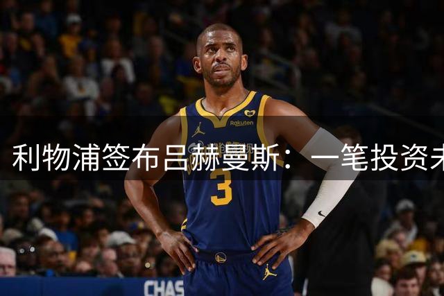 利物浦签布吕赫曼斯：一笔投资未来的引援