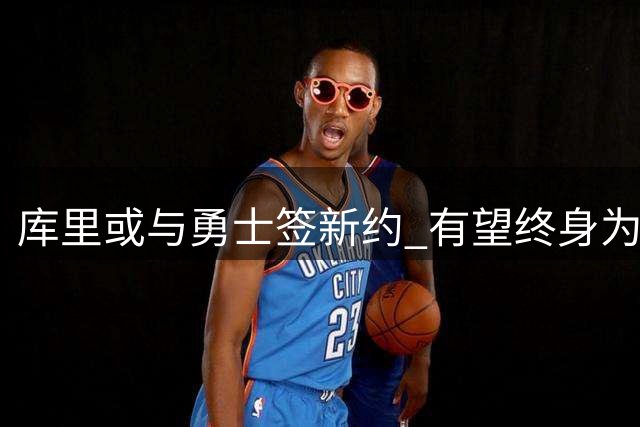 库里或与勇士签新约 有望终身为勇士效力